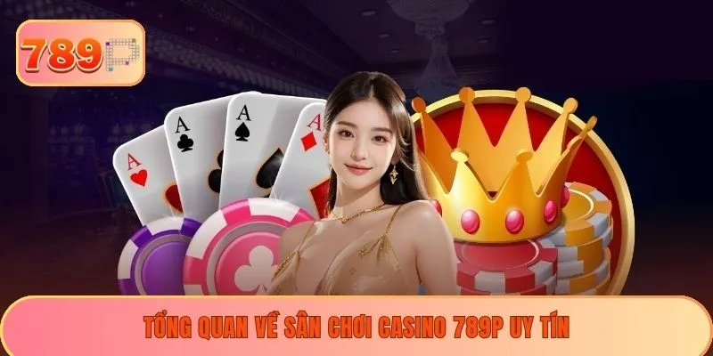 Tổng quan về sân chơi casino 789P uy tín